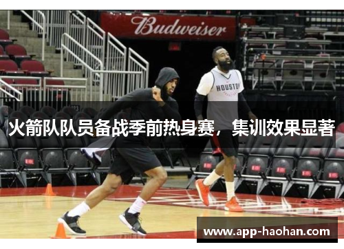 火箭队队员备战季前热身赛,集训效果显著