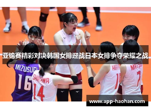 亚锦赛精彩对决韩国女排迎战日本女排争夺荣耀之战
