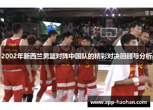 2002年新西兰男篮对阵中国队的精彩对决回顾与分析