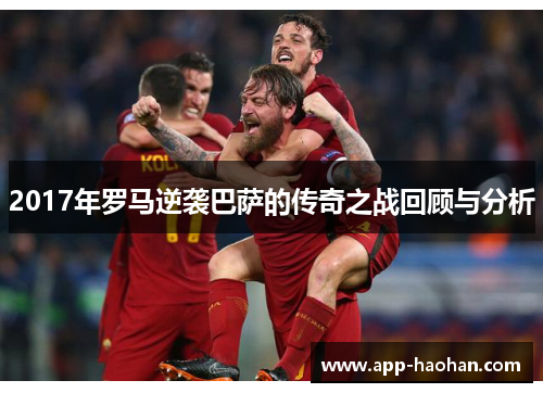 2017年罗马逆袭巴萨的传奇之战回顾与分析