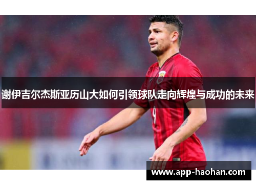 谢伊吉尔杰斯亚历山大如何引领球队走向辉煌与成功的未来