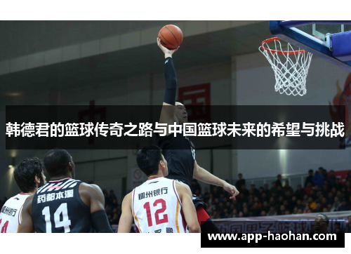 韩德君的篮球传奇之路与中国篮球未来的希望与挑战